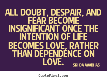 All doubt, despair, and fear become insignificant.. Sri Da Avabhas popular life quotes