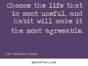 Quotes about life - Choose the life that is most useful, and habit..
