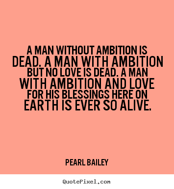 Pearl Bailey picture quotes - A man without ambition is dead. a man with ambition but.. - Life quotes