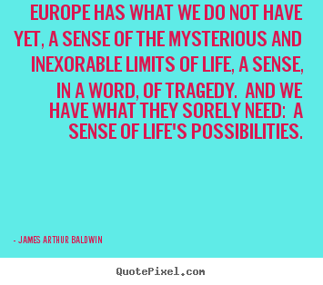 Quotes about life - Europe has what we do not have yet, a sense..