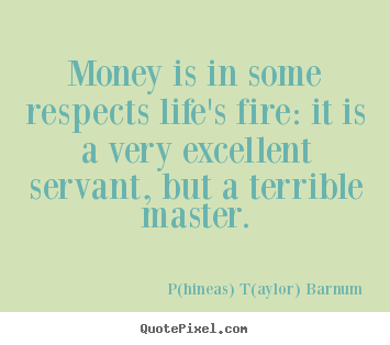 Life quote - Money is in some respects life's fire: it is a very excellent..