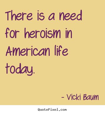Life quotes - There is a need for heroism in american life today.