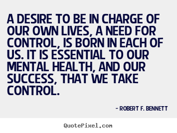 How to make picture quotes about life - A desire to be in charge of our own lives, a need for control, is born..