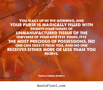 You wake up in the morning, and your purse is magically filled.. Thomas Arnold Bennett famous life quotes