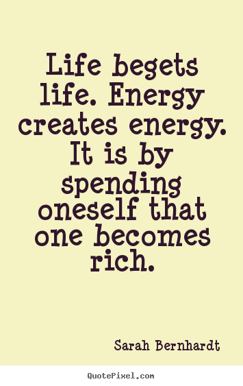 Sarah Bernhardt picture quotes - Life begets life. energy creates energy. it is by spending oneself.. - Life quotes