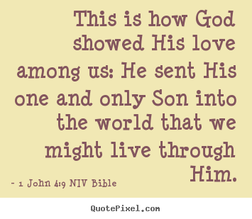 Create photo quotes about life - This is how god showed his love among us: he sent his one and..
