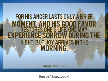 Psalms 30:5 Bible picture quotes - For his anger lasts only a brief moment, and his good favor restores.. - Life quote