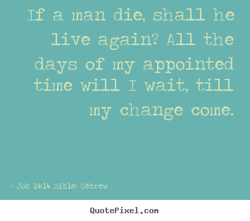 Life quote - If a man die, shall he live again? all the days of my..