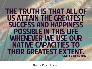 Smiley Blanton picture quotes - The truth is that all of us attain the greatest.. - Life quotes