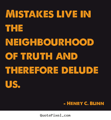 Henry C. Blinn picture quotes - Mistakes live in the neighbourhood of truth and therefore delude us. - Life quotes