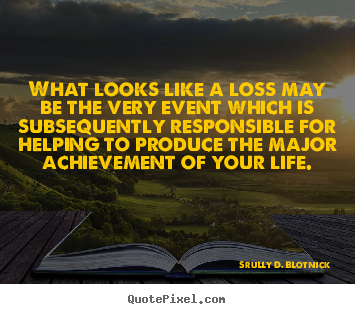 Srully D. Blotnick picture quotes - What looks like a loss may be the very event which is subsequently.. - Life quotes