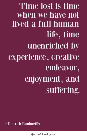 Create poster quotes about life - Time lost is time when we have not lived a full human life,..