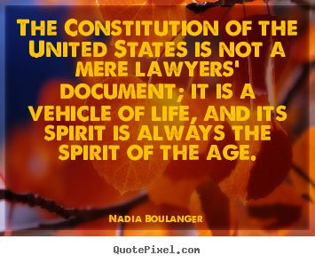 The constitution of the united states is not a.. Nadia Boulanger  life quotes