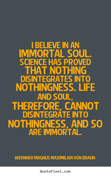 Quotes about life - I believe in an immortal soul. science has proved..