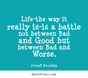 Joseph Brodsky picture quotes - Life-the way it really is-is a battle not between bad.. - Life quotes