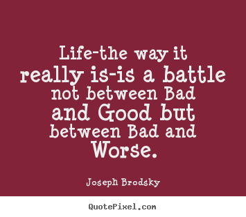 Design picture quotes about life - Life-the way it really is-is a battle not between bad and good but..