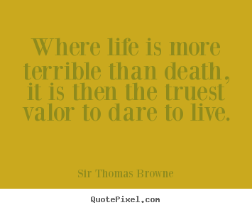 Sir Thomas Browne picture quotes - Where life is more terrible than death, it is then the truest.. - Life quotes
