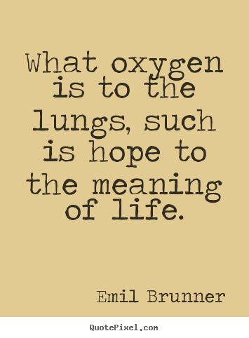 What oxygen is to the lungs, such is hope to the meaning.. Emil Brunner famous life quote