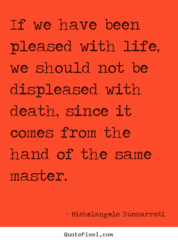 Design photo quotes about life - If we have been pleased with life, we should not be displeased..