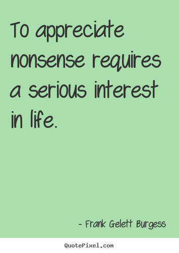 Customize poster quote about life - To appreciate nonsense requires a serious..