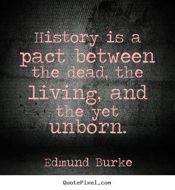 History is a pact between the dead, the.. Edmund Burke top life quotes
