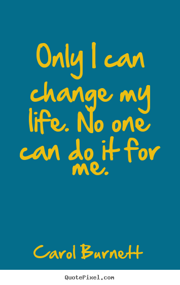 Only i can change my life. no one can do it for.. Carol Burnett greatest life quote