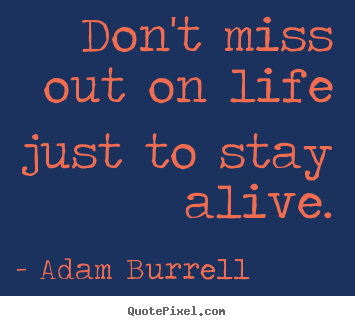Make custom image quotes about life - Don't miss out on life just to stay alive.