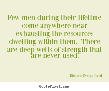 Life quotes - Few men during their lifetime come anywhere near exhausting..