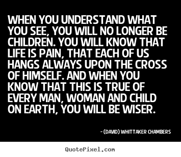 Customize picture quotes about life - When you understand what you see, you will no longer be children...