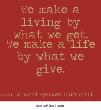Sir Winston Leonard Spenser Churchill picture quotes - We make a living by what we get. we make a life by what we give. - Life quote