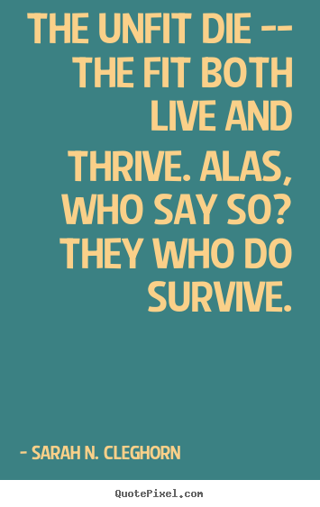 Diy image quote about life - The unfit die -- the fit both live and thrive. alas, who..