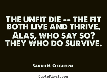 Sarah N. Cleghorn picture quotes - The unfit die -- the fit both live and thrive. alas,.. - Life quotes