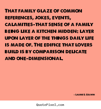 Quotes about life - That family glaze of common references, jokes, events, calamities-that..