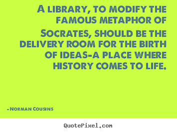 Quotes about life - A library, to modify the famous metaphor of socrates,..
