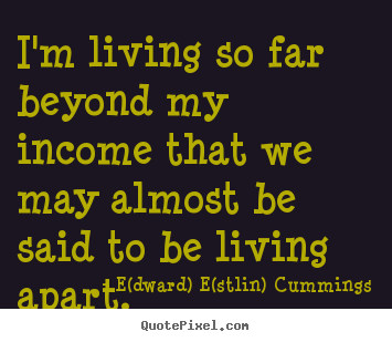 Create custom picture quotes about life - I'm living so far beyond my income that we may..