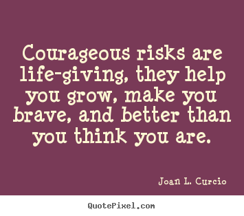 Life quote - Courageous risks are life-giving, they help you grow,..