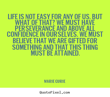 Life is not easy for any of us. but what of.. Marie Curie  life quotes