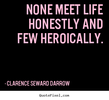 Clarence Seward Darrow picture quotes - None meet life honestly and few heroically. - Life quotes