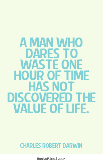 Create picture quotes about life - A man who dares to waste one hour of time..