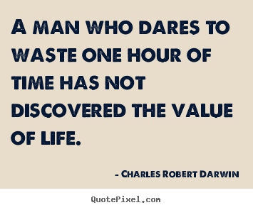 Charles Robert Darwin picture quotes - A man who dares to waste one hour of time has not discovered the.. - Life quote