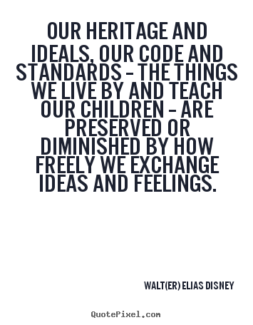 Walt(er) Elias Disney picture sayings - Our heritage and ideals, our code and standards -- the things we.. - Life quotes