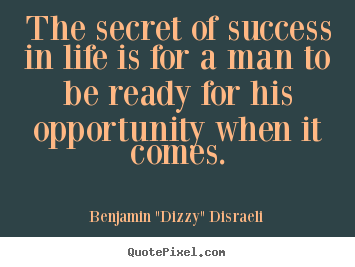 The secret of success in life is for a man.. Benjamin "Dizzy" Disraeli famous life quote