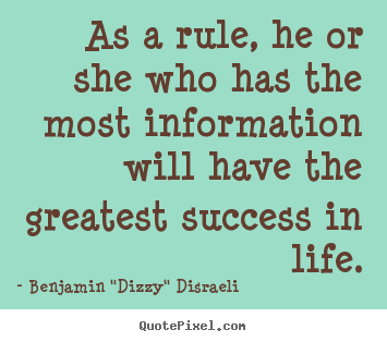 Benjamin "Dizzy" Disraeli picture quote - As a rule, he or she who has the most information will have the greatest.. - Life sayings
