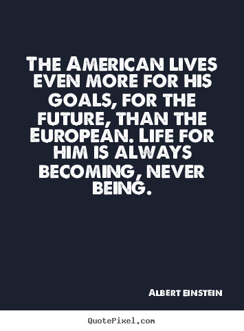 Quotes about life - The american lives even more for his goals, for the future, than..