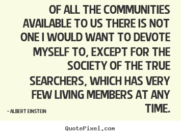 Albert Einstein image quotes - Of all the communities available to us there is not one i would.. - Life quotes