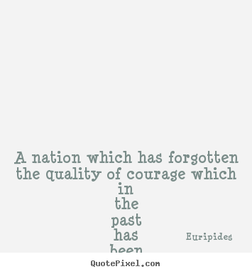 Quotes about life - A nation which has forgotten the quality of courage which in..