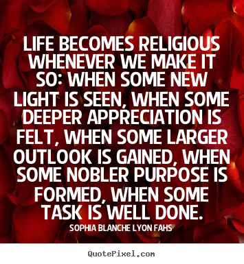 Life quote - Life becomes religious whenever we make it so: when..
