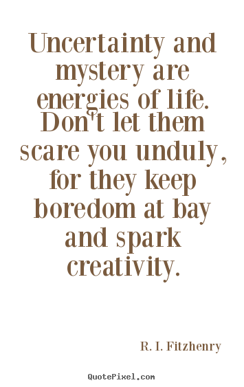 Life quote - Uncertainty and mystery are energies of life. don't let them..