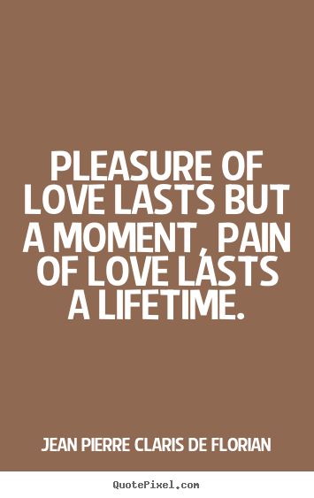 Pleasure of love lasts but a moment, pain of love lasts.. Jean Pierre Claris De Florian greatest life quotes
