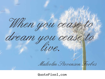 Malcolm Stevenson Forbes picture quotes - When you cease to dream you cease to live. - Life quote